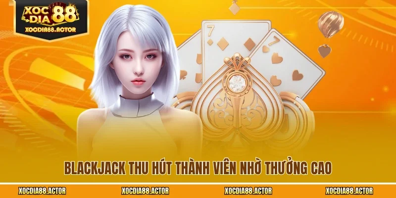 Blackjack thu hút thành viên nhờ thưởng cao