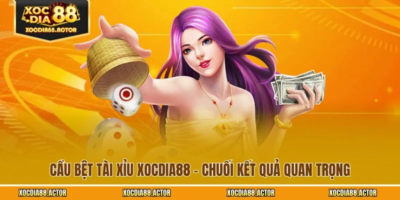 Cầu Bệt Tài Xỉu XOCDIA88 - Chuối Kết Quả Quan Trọng