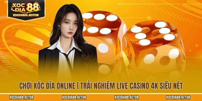 Chơi Xóc Đĩa Online | Trải Nghiệm Live Casino 4K Siêu Nét