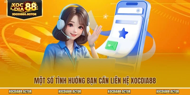 Một số tình huống bạn cần liên hệ XOCDIA88