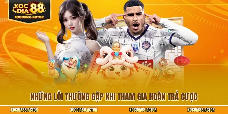 Những lỗi thường gặp khi tham gia hoàn trả cược