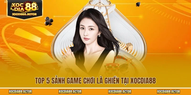 Top 5 sảnh game chơi là ghiền tại XOCDIA88