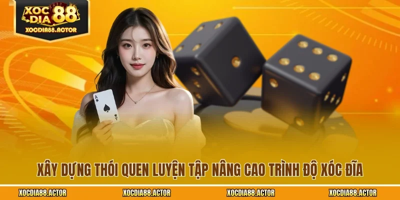 Xây dựng thói quen luyện tập nâng cao trình độ xóc đĩa